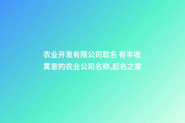 农业开发有限公司取名 有丰收寓意的农业公司名称,起名之家